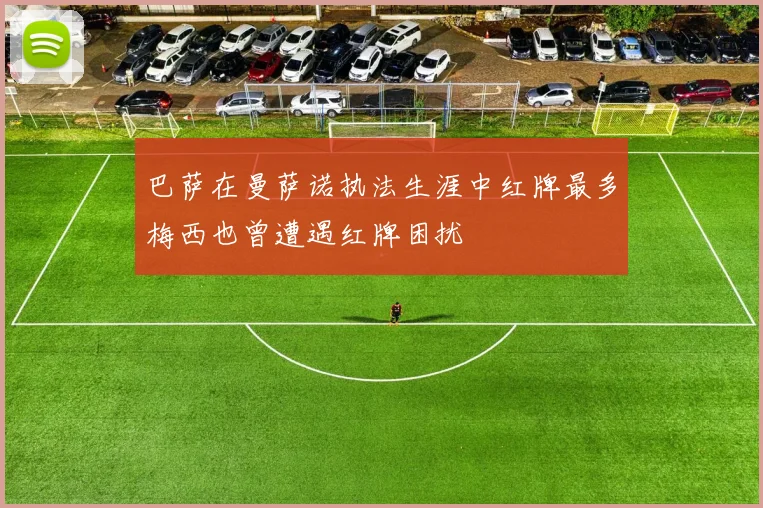 巴萨在曼萨诺执法生涯中红牌最多梅西也曾遭遇红牌困扰