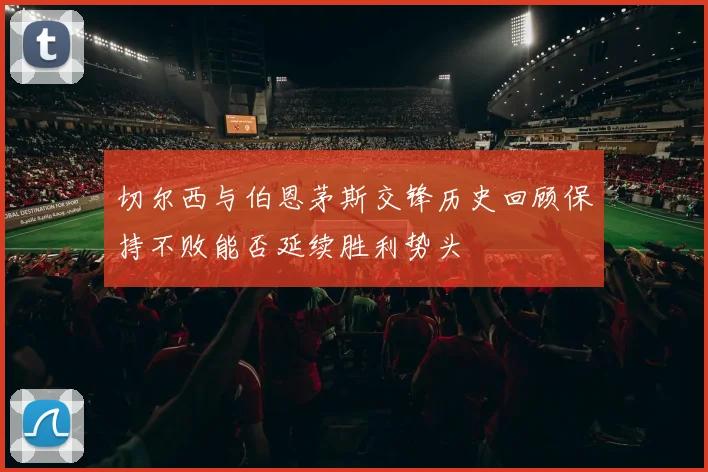 切尔西与伯恩茅斯交锋历史回顾保持不败能否延续胜利势头