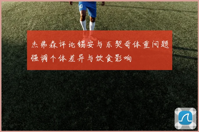 杰弗森评论锡安与东契奇体重问题强调个体差异与饮食影响