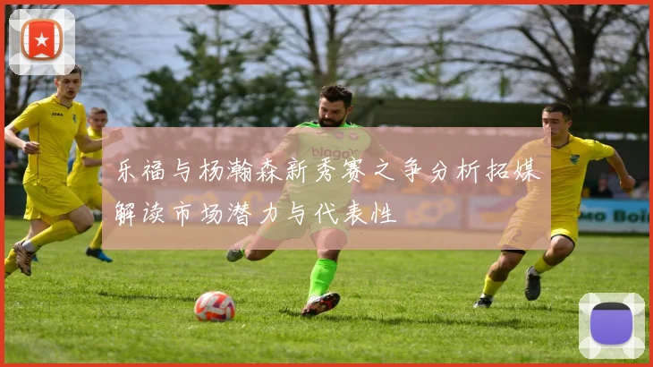 乐福与杨瀚森新秀赛之争分析拓媒解读市场潜力与代表性