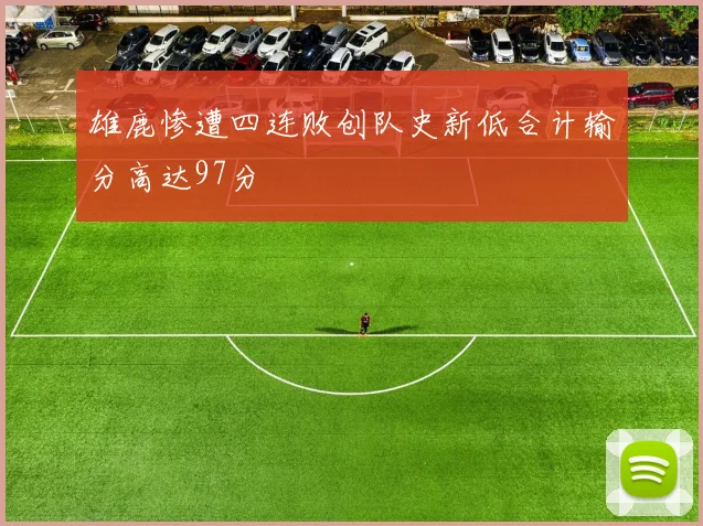 雄鹿惨遭四连败创队史新低合计输分高达97分